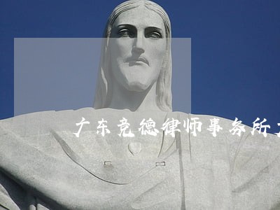 广东竞德律师事务所广发英雄帖 广东竞德律师事务所广发英雄帖
