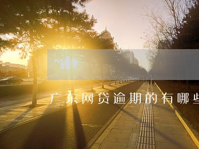 广东网贷逾期的有哪些 广东网贷逾期的有哪些