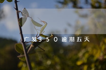 广发350逾期五天 广发350逾期五天