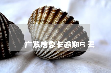 广发信息卡逾期5天 广发信息卡逾期5天