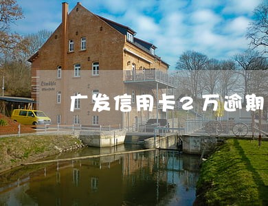 广发信用卡2万逾期一年 广发信用卡2万逾期一年
