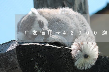 广发信用卡42000逾期三年 广发信用卡42000逾期三年