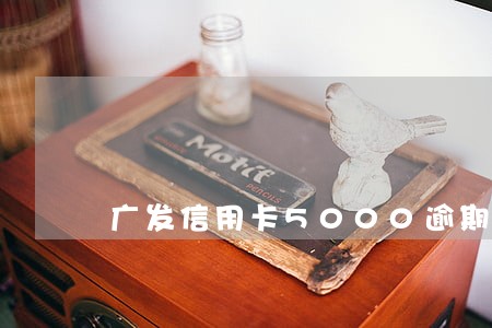 广发信用卡5000逾期4个月 广发信用卡5000逾期4个月
