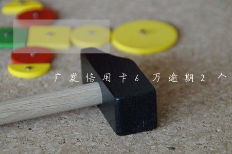 广发信用卡6万逾期2个月 广发信用卡6万逾期2个月