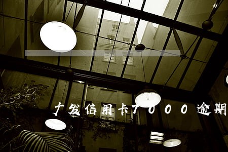 广发信用卡7000逾期 广发信用卡7000逾期