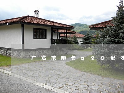 广发信用卡g20批次逾期 广发信用卡g20批次逾期