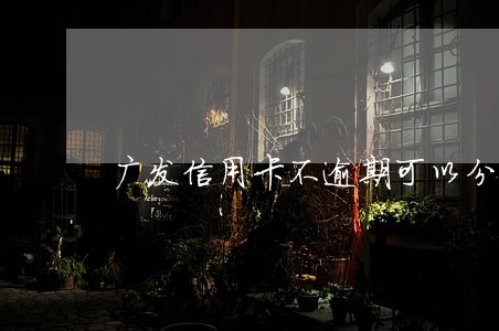 广发信用卡不逾期可以分 广发信用卡不逾期可以分
