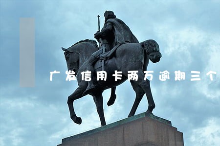 广发信用卡两万逾期三个月 广发信用卡两万逾期三个月