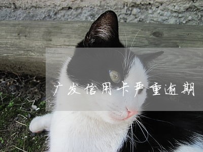 广发信用卡严重逾期 广发信用卡严重逾期