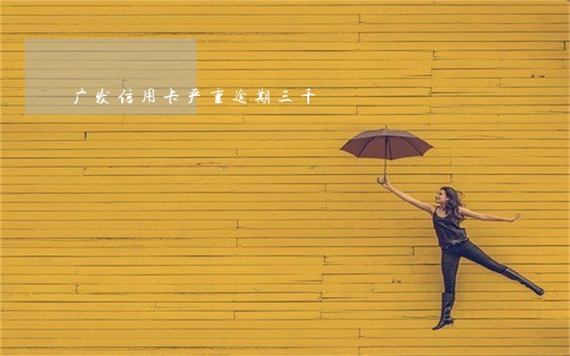 广发信用卡严重逾期三千 广发信用卡严重逾期三千