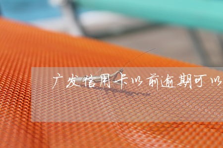 广发信用卡以前逾期可以再申请吗 广发信用卡以前逾期可以再申请吗