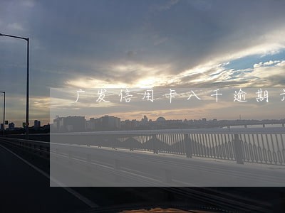 广发信用卡八千逾期六个月 广发信用卡八千逾期六个月