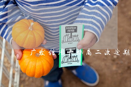 广发信用卡协商二次逾期 广发信用卡协商二次逾期