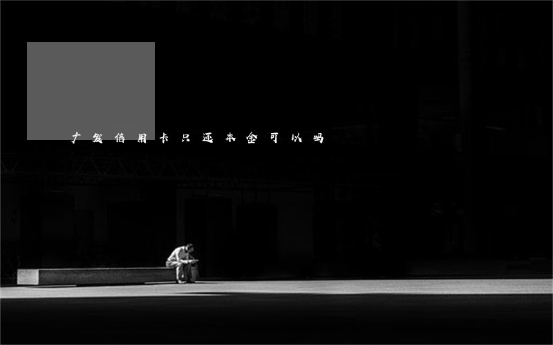 广发信用卡只还本金可以吗 广发信用卡只还本金可以吗