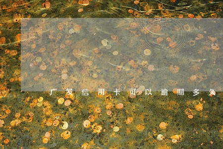 广发信用卡可以逾期多久 广发信用卡可以逾期多久