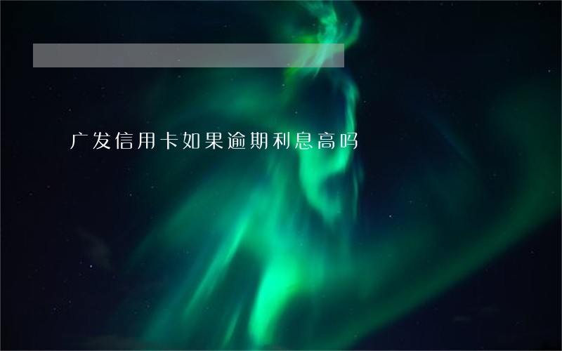 广发信用卡如果逾期利息高吗