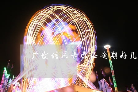 广发信用卡已经逾期好几天了 广发信用卡已经逾期好几天了