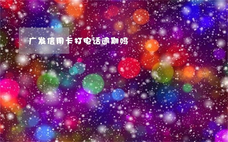 广发信用卡打电话逾期吗
