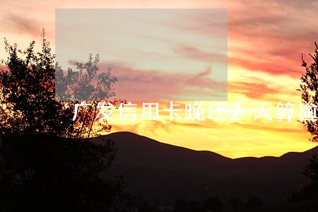 广发信用卡晚还2天算逾期吗