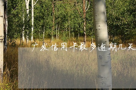 广发信用卡最多逾期几天
