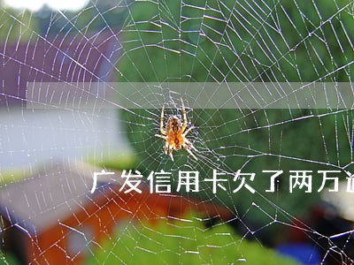 广发信用卡欠了两万逾期了 广发信用卡欠了两万逾期了