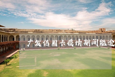 广发信用卡疫情期间能逾期吗 广发信用卡疫情期间能逾期吗