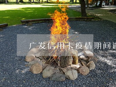 广发信用卡疫情期间逾期 广发信用卡疫情期间逾期