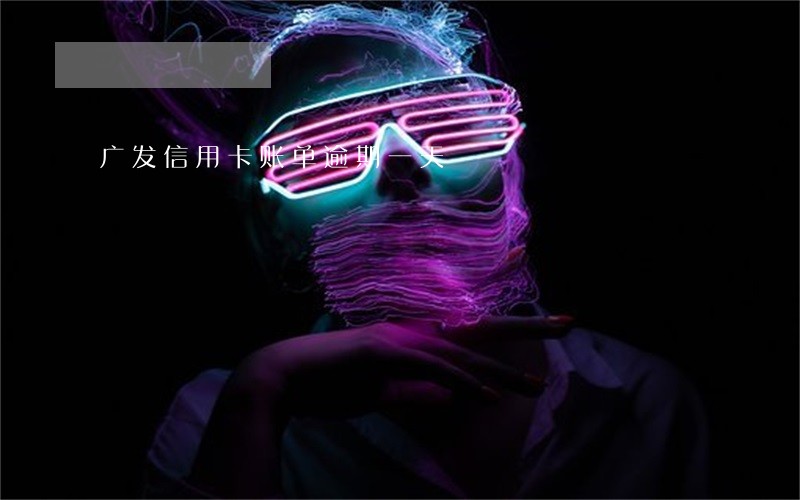 广发信用卡账单逾期一天 广发信用卡账单逾期一天