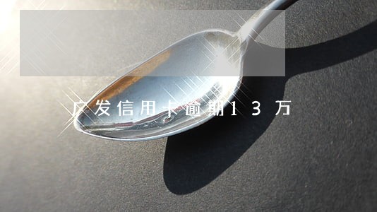 广发信用卡逾期13万 广发信用卡逾期13万