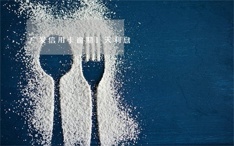广发信用卡逾期1天利息 广发信用卡逾期1天利息