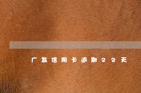 广发信用卡逾期22天 广发信用卡逾期22天