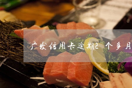 广发信用卡逾期2个多月上门