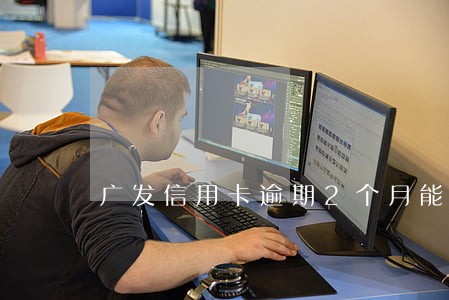 广发信用卡逾期2个月能解冻吗 广发信用卡逾期2个月能解冻吗