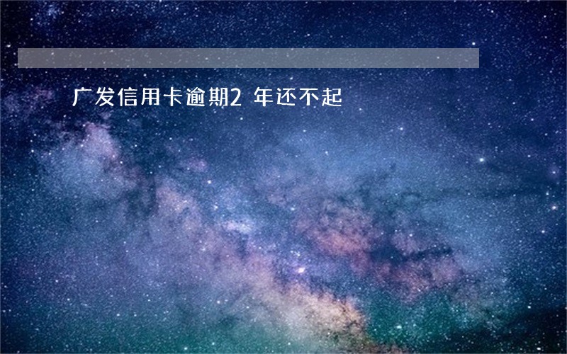 广发信用卡逾期2年还不起