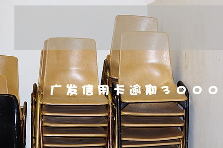 广发信用卡逾期3000后果 广发信用卡逾期3000后果