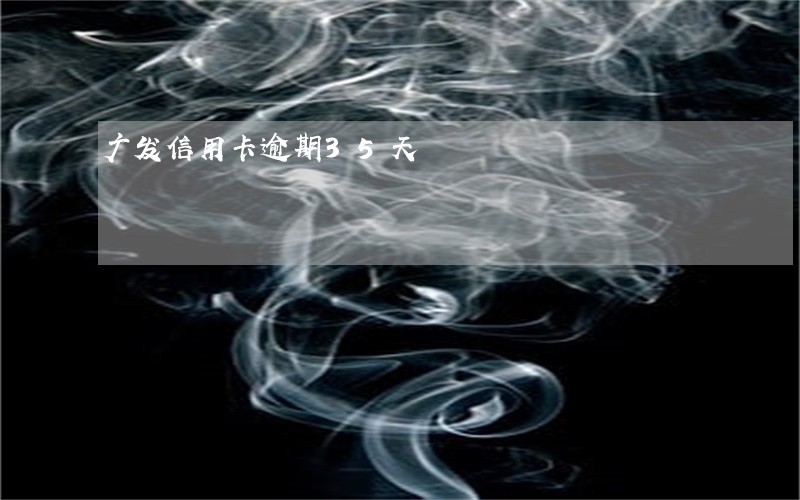 广发信用卡逾期35天 广发信用卡逾期35天