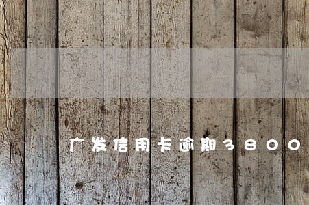 广发信用卡逾期3800元 广发信用卡逾期3800元