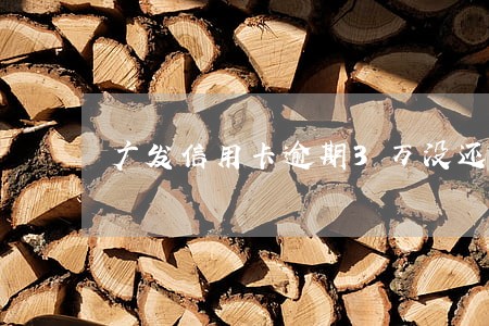 广发信用卡逾期3万没还 广发信用卡逾期3万没还