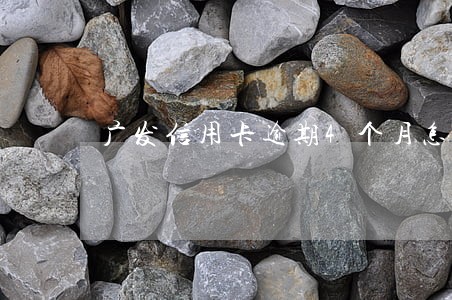 广发信用卡逾期4个月怎么还 广发信用卡逾期4个月怎么还