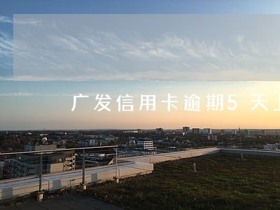 广发信用卡逾期5天上征信么 广发信用卡逾期5天上征信么