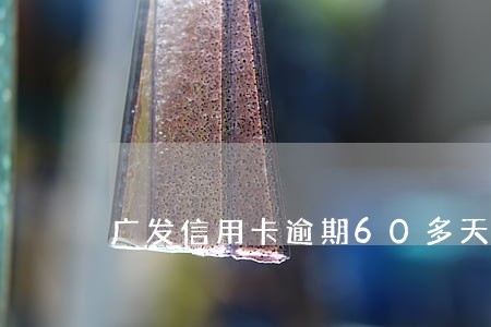 广发信用卡逾期60多天 广发信用卡逾期60多天