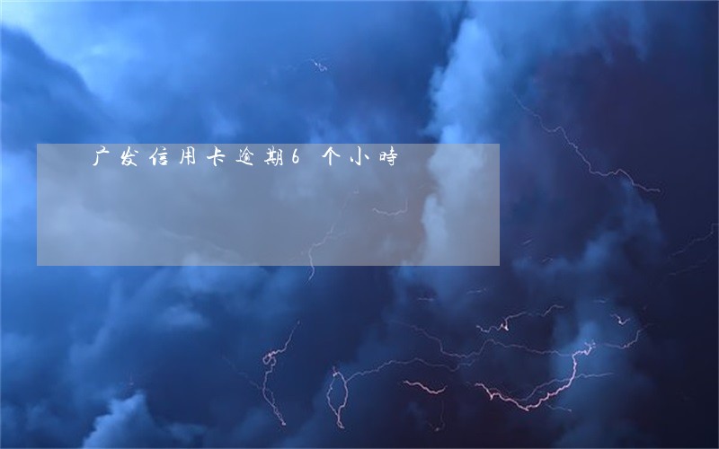 广发信用卡逾期6个小时