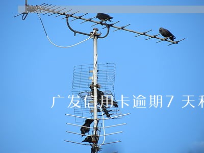广发信用卡逾期7天利息好高 广发信用卡逾期7天利息好高