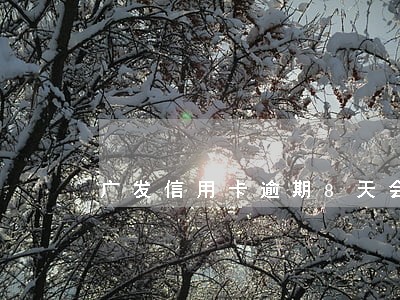 广发信用卡逾期8天会打电话吗
