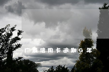广发信用卡逾期9年 广发信用卡逾期9年