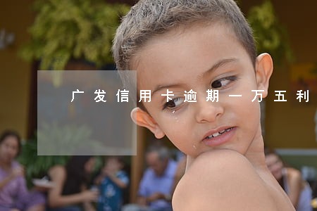广发信用卡逾期一万五利息