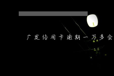 广发信用卡逾期一万多会变呆帐吗