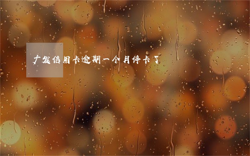 广发信用卡逾期一个月停卡了 广发信用卡逾期一个月停卡了