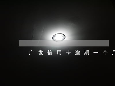 广发信用卡逾期一个月多了 广发信用卡逾期一个月多了