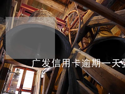 广发信用卡逾期一天要不要紧 广发信用卡逾期一天要不要紧
